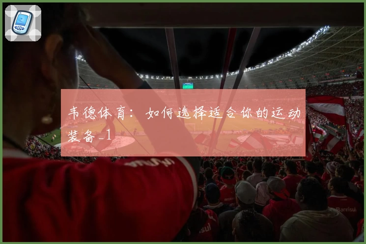 韦德体育：如何选择适合你的运动装备_1