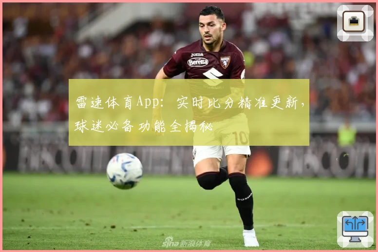雷速体育App：实时比分精准更新，球迷必备功能全揭秘