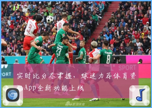 实时比分尽掌握,球迷力荐体育资讯App全新功能上线