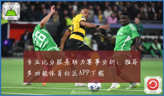 专业比分服务助力赛事分析,推荐多功能体育社区APP下载