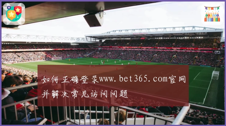 如何正确登录www.bet365.com官网并解决常见访问问题