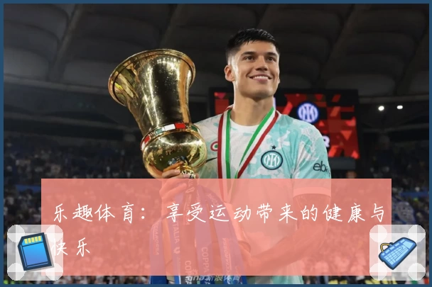 乐趣体育:享受运动带来的健康与快乐