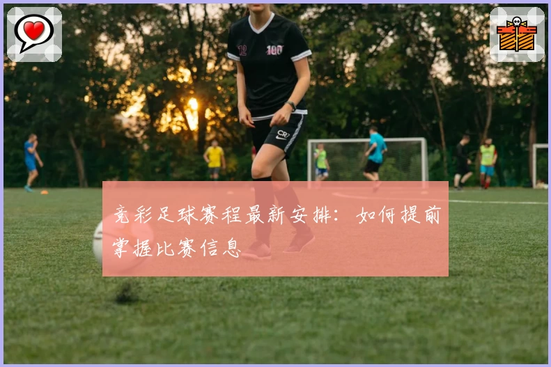 竞彩足球赛程最新安排：如何提前掌握比赛信息