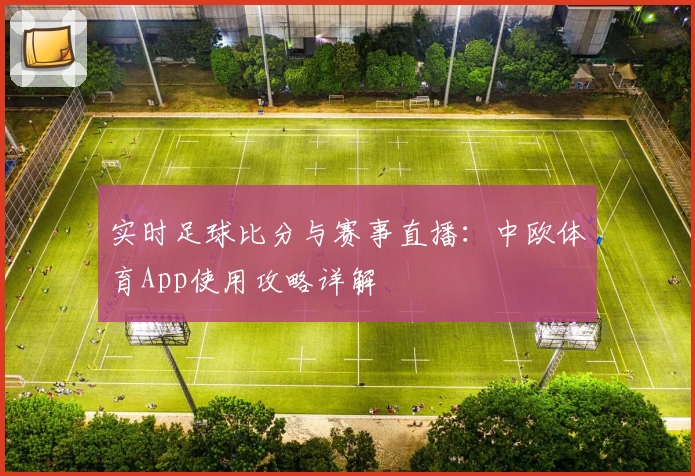 实时足球比分与赛事直播：中欧体育App使用攻略详解