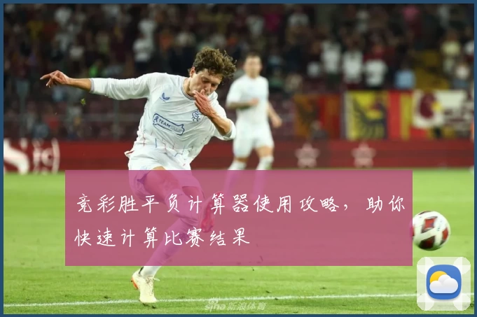 竞彩胜平负计算器使用攻略，助你快速计算比赛结果