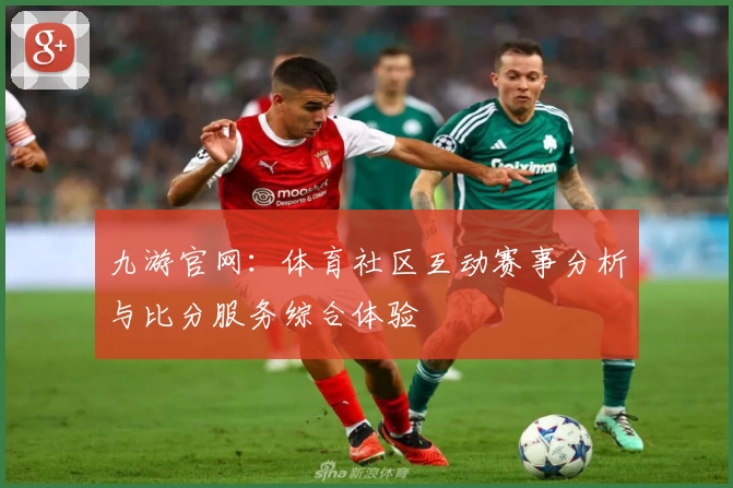 九游官网：体育社区互动赛事分析与比分服务综合体验