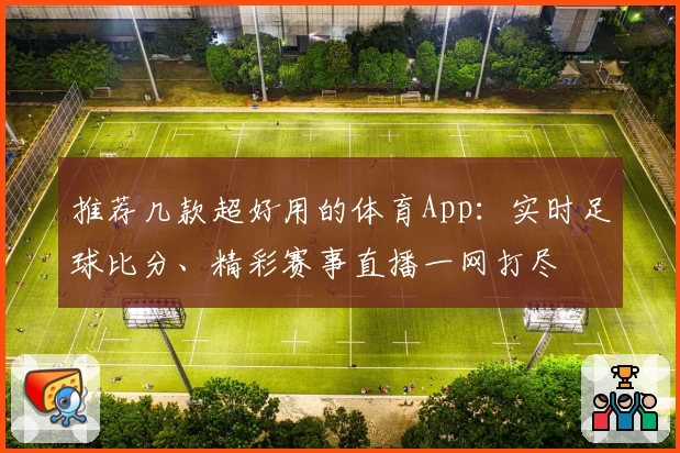 推荐几款超好用的体育App：实时足球比分、精彩赛事直播一网打尽