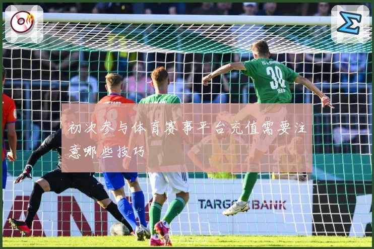 初次参与体育赛事平台充值需要注意哪些技巧