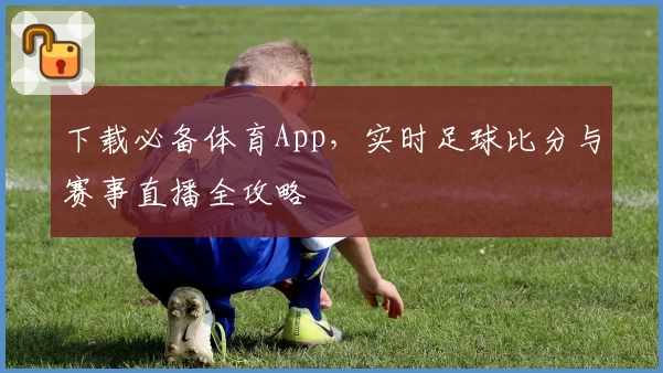 下载必备体育App，实时足球比分与赛事直播全攻略