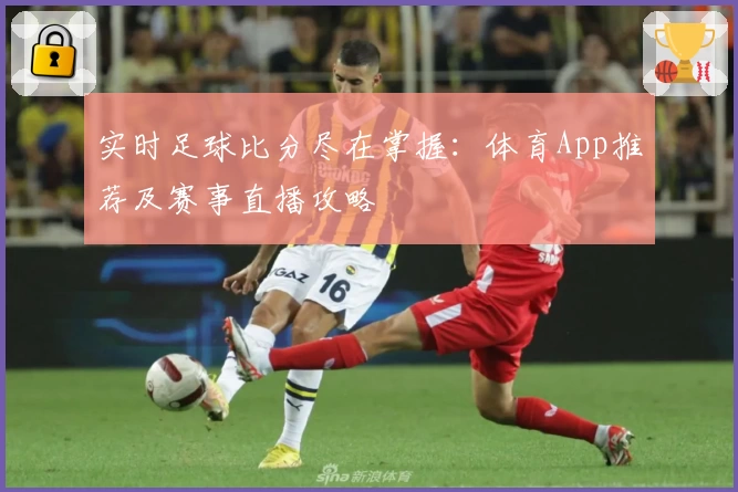 实时足球比分尽在掌握：体育App推荐及赛事直播攻略