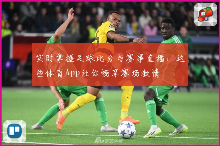 实时掌握足球比分与赛事直播，这些体育App让你畅享赛场激情