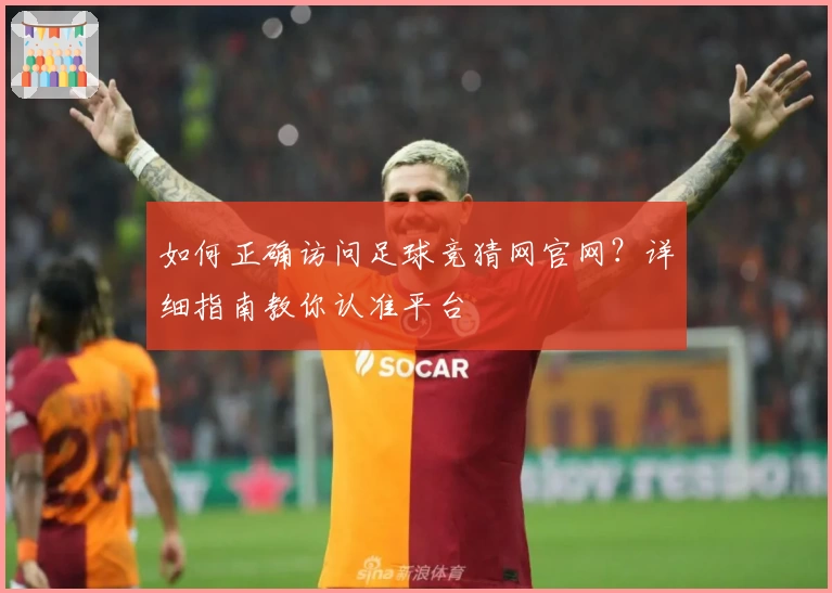 如何正确访问足球竞猜网官网？详细指南教你认准平台
